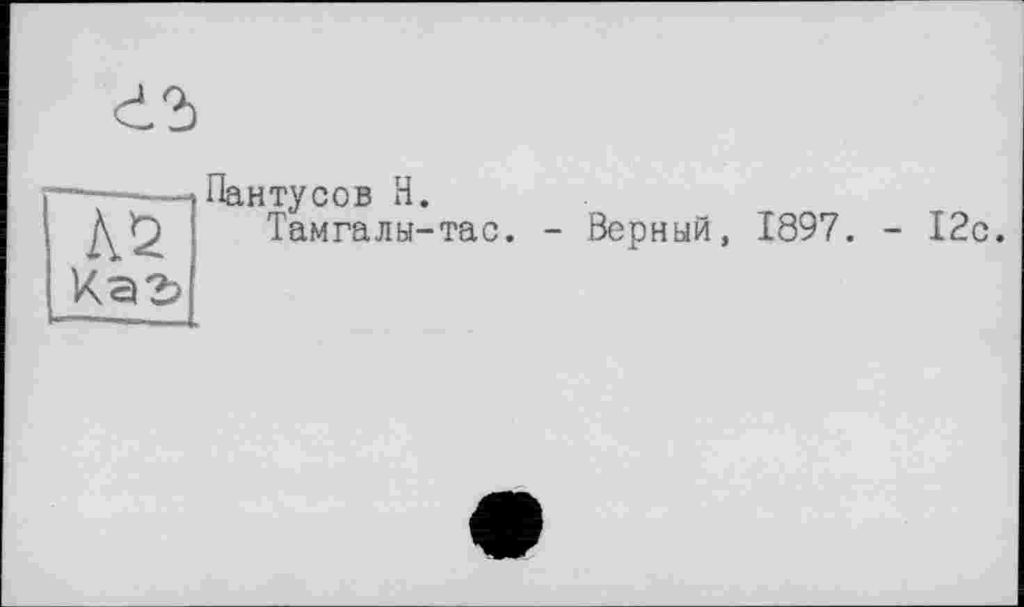 ﻿№ Каз>
Пантусов Н.
Тамгалы-тас. - Верный, 1897.
- 12с.